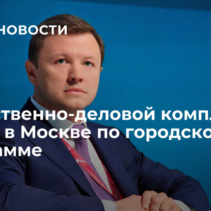 Общественно-деловой комплекс строят в Москве по городской программе