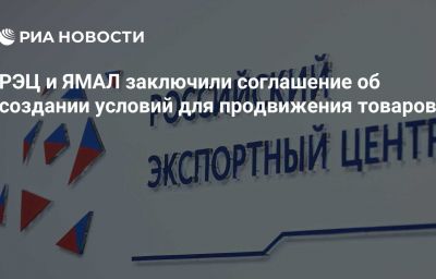 РЭЦ и ЯМАЛ заключили соглашение об создании условий для продвижения товаров