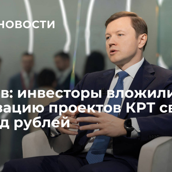 Ефимов: инвесторы вложили в реализацию проектов КРТ свыше 25 млрд рублей