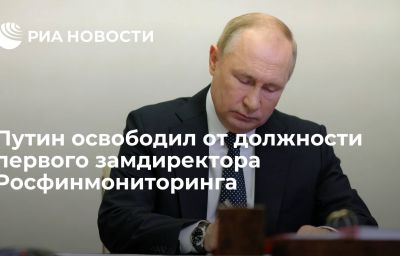 Путин освободил от должности первого замдиректора Росфинмониторинга