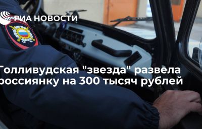 Голливудская "звезда" развела россиянку на 300 тысяч рублей