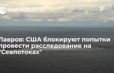 Лавров: США блокируют попытки провести расследование на "Севпотоках"