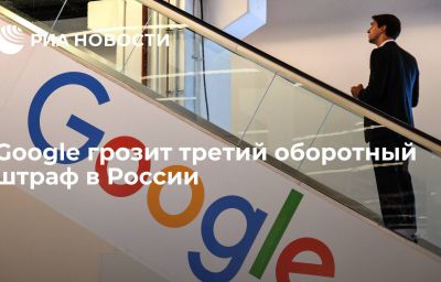 Google грозит третий оборотный штраф в России