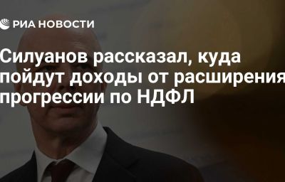 Силуанов рассказал, куда пойдут доходы от расширения прогрессии по НДФЛ