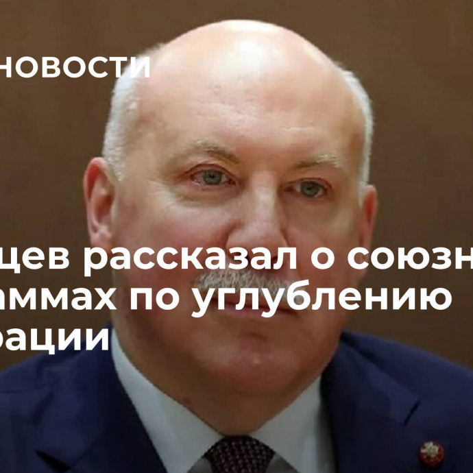 Мезенцев рассказал о союзных программах по углублению интеграции