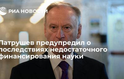 Патрушев предупредил о последствиях недостаточного финансирования науки