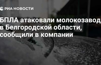 БПЛА атаковали молокозавод в Белгородской области, сообщили в компании