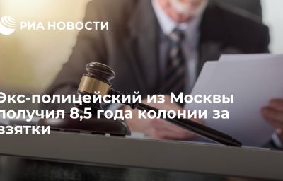 Экс-полицейский из Москвы получил 8,5 года колонии за взятки