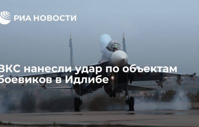 ВКС нанесли удар по объектам боевиков в Идлибе