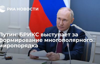 Путин: БРИКС выступает за формирование многополярного миропорядка