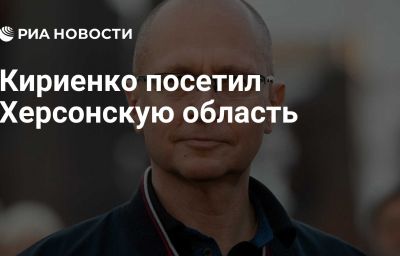 Кириенко посетил Херсонскую область