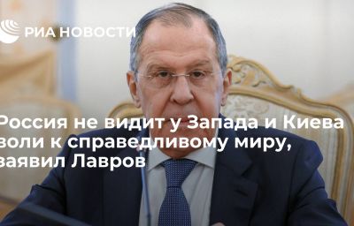 Россия не видит у Запада и Киева воли к справедливому миру, заявил Лавров