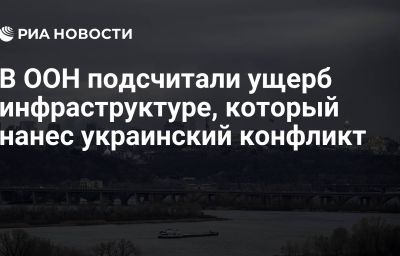 В ООН подсчитали ущерб инфраструктуре, который нанес украинский конфликт