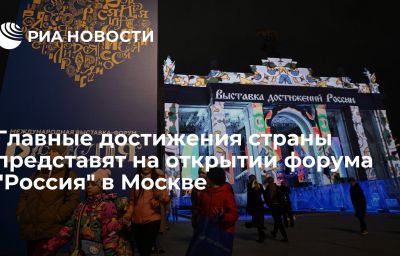 Главные достижения страны представят на открытии форума "Россия" в Москве