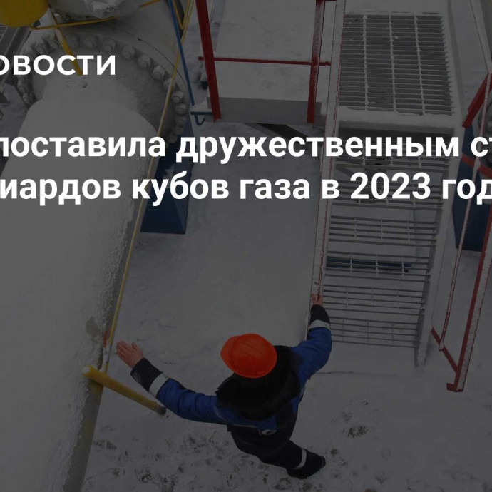 Россия поставила дружественным странам 76 миллиардов кубов газа в 2023 году