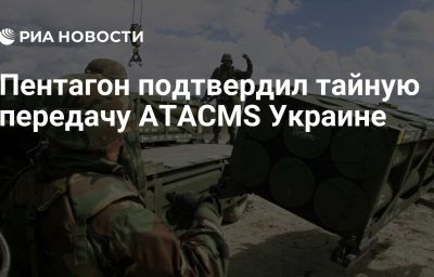 Пентагон подтвердил тайную передачу ATACMS Украине