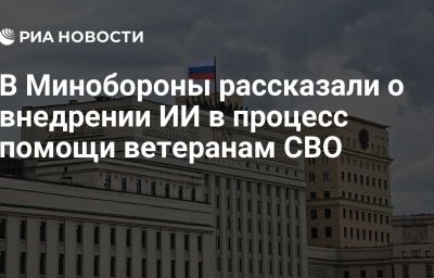 В Минобороны рассказали о внедрении ИИ в процесс помощи ветеранам СВО