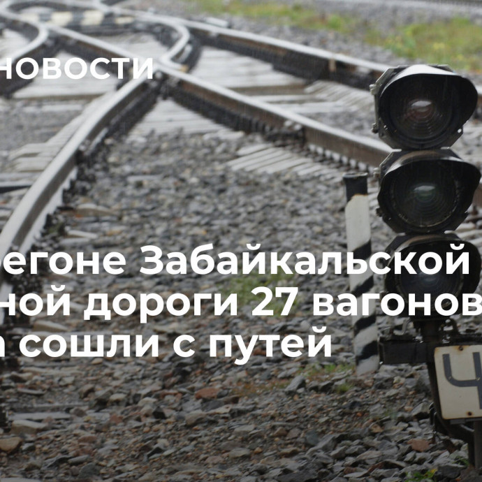 На перегоне Забайкальской железной дороги 27 вагонов поезда сошли с путей