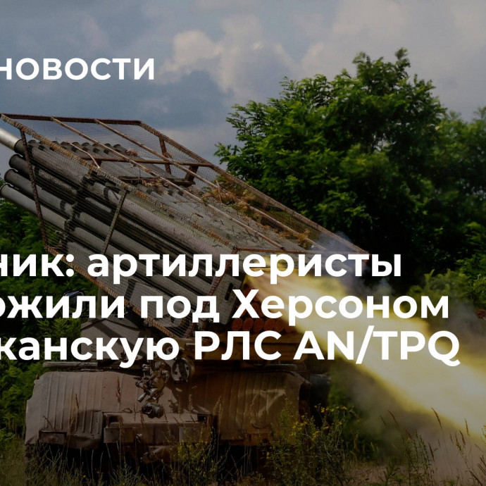 Источник: артиллеристы уничтожили под Херсоном американскую РЛС AN/TPQ