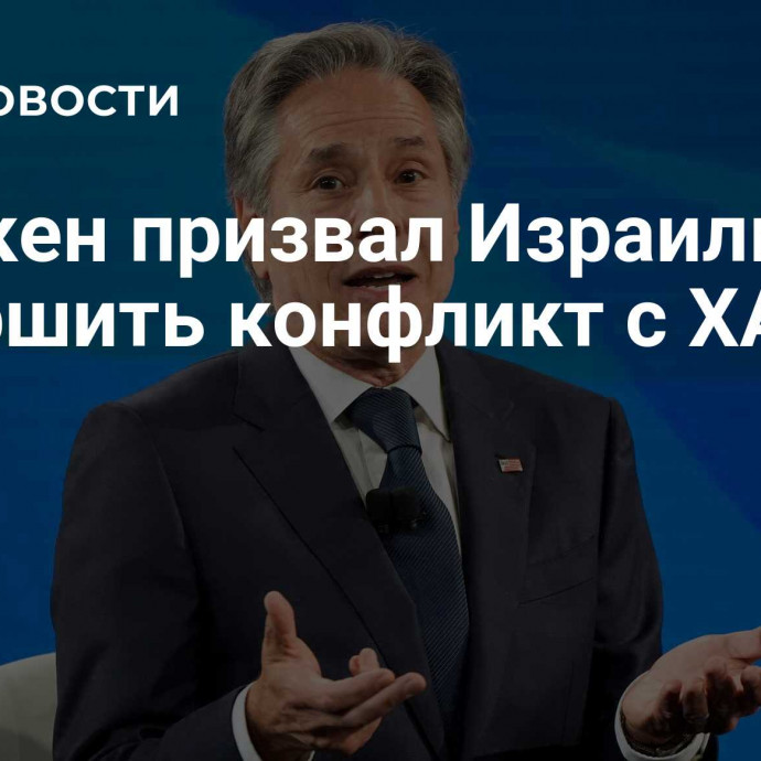 Блинкен призвал Израиль завершить конфликт с ХАМАС