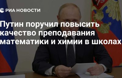 Путин поручил повысить качество преподавания математики и химии в школах