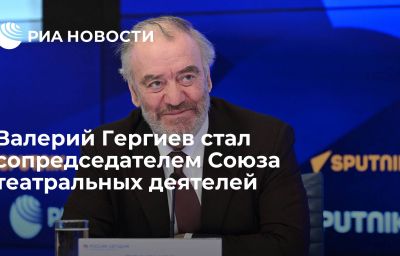 Валерий Гергиев стал сопредседателем Союза театральных деятелей