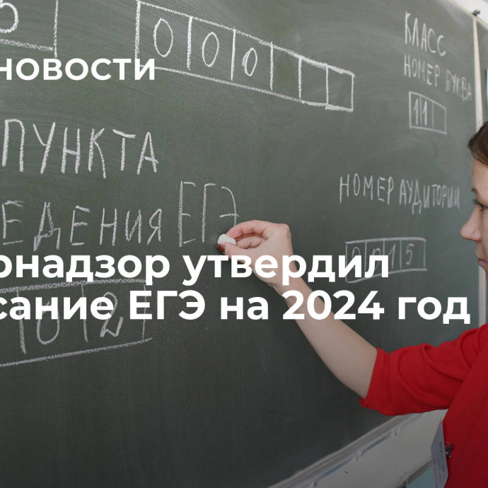 Рособрнадзор утвердил расписание ЕГЭ на 2024 год