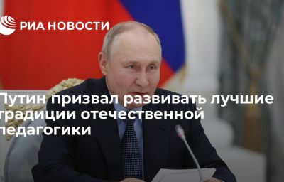 Путин призвал развивать лучшие традиции отечественной педагогики