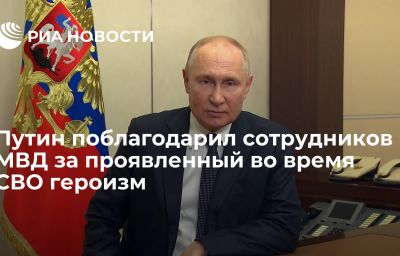 Путин поблагодарил сотрудников МВД за проявленный во время СВО героизм