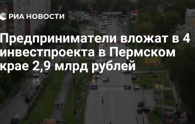 Предприниматели вложат в 4 инвестпроекта в Пермском крае 2,9 млрд рублей