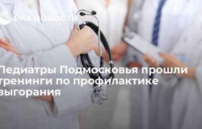 Педиатры Подмосковья прошли тренинги по профилактике выгорания