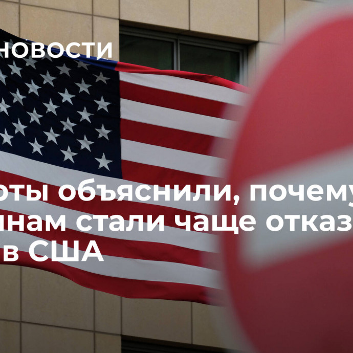 Эксперты объяснили, почему россиянам стали чаще отказывать в визе в США