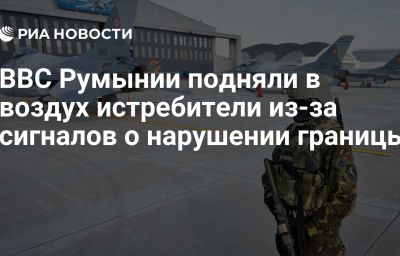 ВВС Румынии подняли в воздух истребители из-за сигналов о нарушении границы