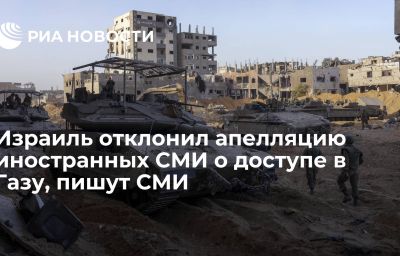 Израиль отклонил апелляцию иностранных СМИ о доступе в Газу, пишут СМИ