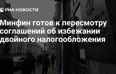 Минфин готов к пересмотру соглашений об избежании двойного налогообложения