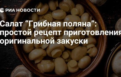 Салат “Грибная поляна”: простой рецепт приготовления оригинальной закуски