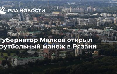 Губернатор Малков открыл футбольный манеж в Рязани