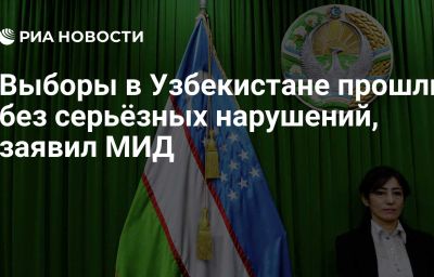 Выборы в Узбекистане прошли без серьёзных нарушений, заявил МИД