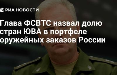 Глава ФСВТС назвал долю стран ЮВА в портфеле оружейных заказов России