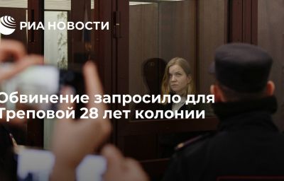 Обвинение запросило для Треповой 28 лет колонии