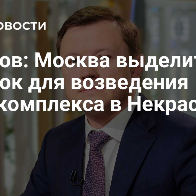 Ефимов: Москва выделит участок для возведения промкомплекса в Некрасовке