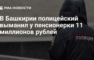 В Башкирии полицейский выманил у пенсионерки 11 миллионов рублей