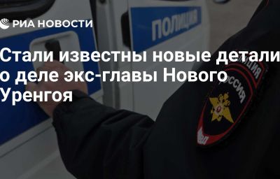 Стали известны новые детали о деле экс-главы Нового Уренгоя