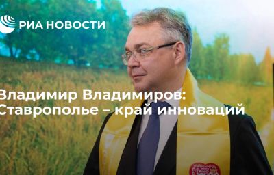 Владимир Владимиров: Ставрополье – край инноваций