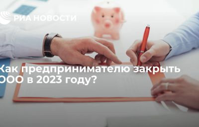 Как предпринимателю закрыть ООО в 2023 году?