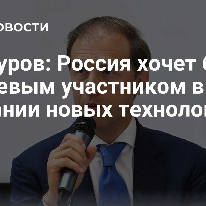 Мантуров: Россия хочет быть ключевым участником в создании новых технологий