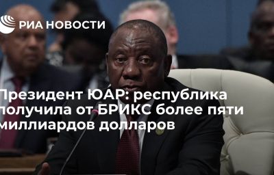 Президент ЮАР: республика получила от  БРИКС более пяти миллиардов долларов