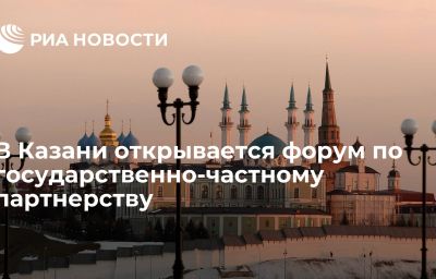 В Казани открывается форум по государственно-частному партнерству