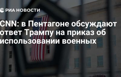 CNN: в Пентагоне обсуждают ответ Трампу на приказ об использовании военных