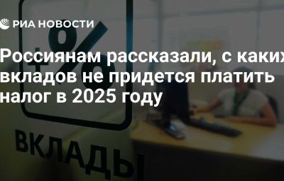 Россиянам рассказали, с каких вкладов не придется платить налог в 2025 году